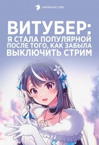 Витубер: Я стала популярной после того, как забыла выключить стрим/VTuber Nandaga Haishin Kiri Wasuretara Densetsu ni Natteta